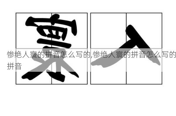 惨绝人寰的拼音怎么写的,惨绝人寰的拼音怎么写的拼音