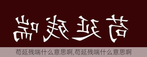 苟延残喘什么意思啊,苟延残喘什么意思啊