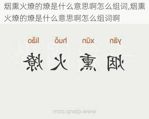 烟熏火燎的燎是什么意思啊怎么组词,烟熏火燎的燎是什么意思啊怎么组词啊