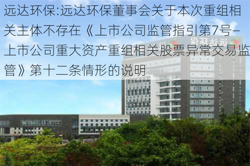 远达环保:远达环保董事会关于本次重组相关主体不存在《上市公司监管指引第7号―上市公司重大资产重组相关股票异常交易监管》第十二条情形的说明