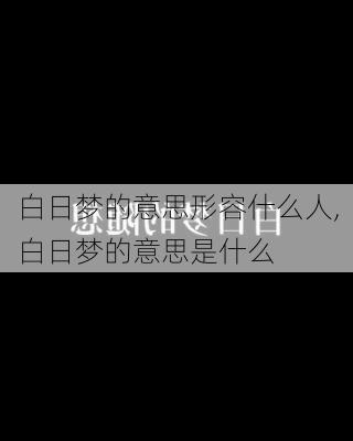 白日梦的意思形容什么人,白日梦的意思是什么