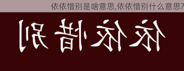 依依惜别是啥意思,依依惜别什么意思?