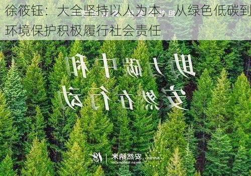 徐筱钰：大全坚持以人为本，从绿色低碳到环境保护积极履行社会责任