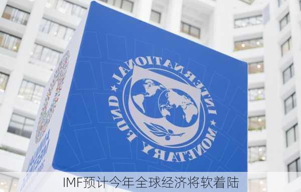 IMF预计今年全球经济将软着陆