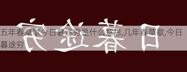 五年春草歇今日暮途穷是什么意思,几年春草歇,今日暮途穷