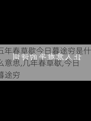 五年春草歇今日暮途穷是什么意思,几年春草歇,今日暮途穷