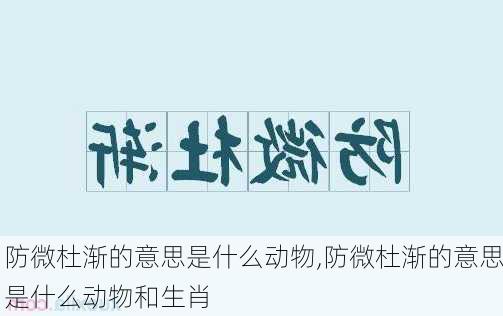 防微杜渐的意思是什么动物,防微杜渐的意思是什么动物和生肖