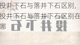 投井下石与落井下石区别,投井下石与落井下石区别在哪