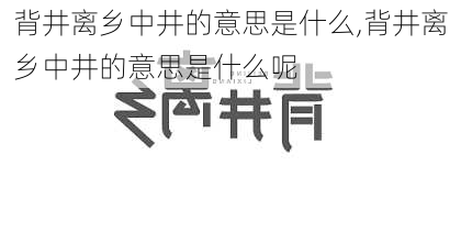 背井离乡中井的意思是什么,背井离乡中井的意思是什么呢