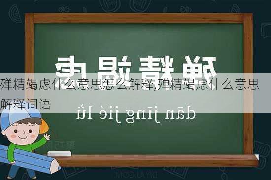 殚精竭虑什么意思怎么解释,殚精竭虑什么意思解释词语