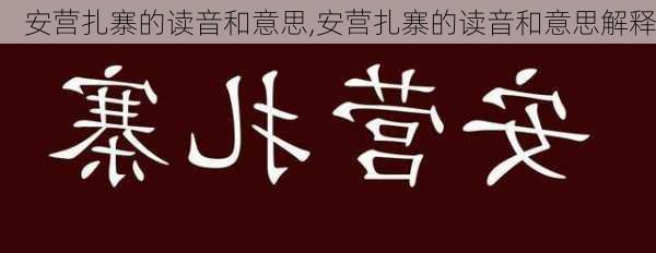 安营扎寨的读音和意思,安营扎寨的读音和意思解释