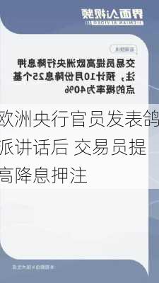 欧洲央行官员发表鸽派讲话后 交易员提高降息押注