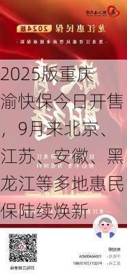 2025版重庆渝快保今日开售，9月来北京、江苏、安徽、黑龙江等多地惠民保陆续焕新