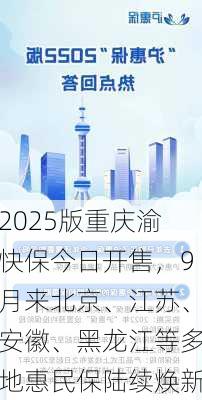 2025版重庆渝快保今日开售，9月来北京、江苏、安徽、黑龙江等多地惠民保陆续焕新