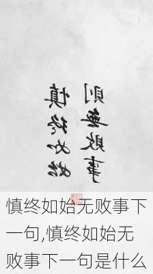 慎终如始无败事下一句,慎终如始无败事下一句是什么