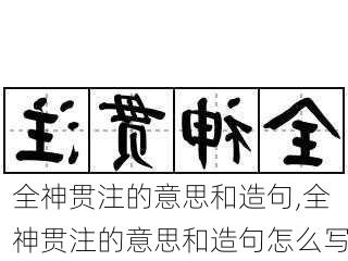 全神贯注的意思和造句,全神贯注的意思和造句怎么写