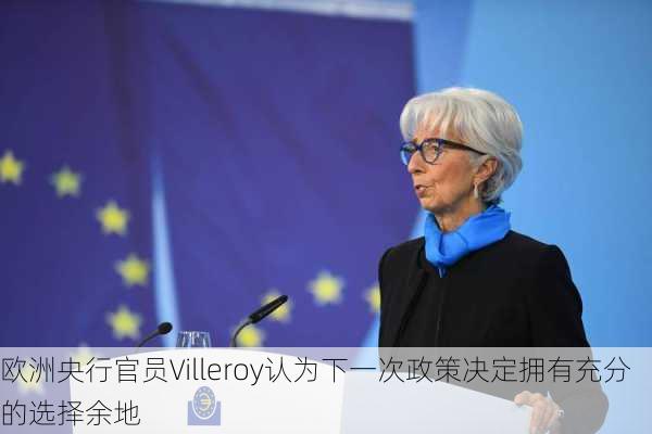 欧洲央行官员Villeroy认为下一次政策决定拥有充分的选择余地