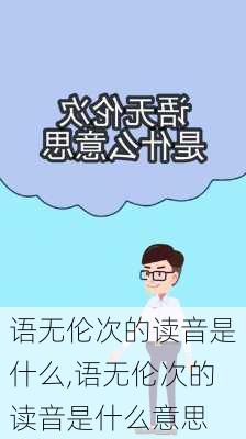 语无伦次的读音是什么,语无伦次的读音是什么意思