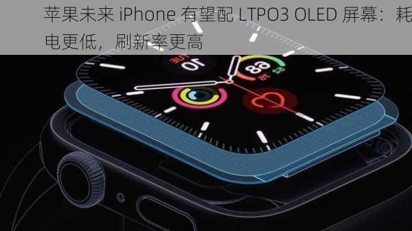 苹果未来 iPhone 有望配 LTPO3 OLED 屏幕：耗电更低，刷新率更高