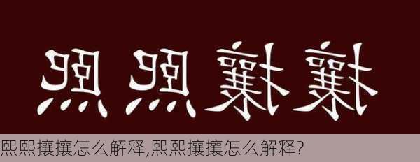 熙熙攘攘怎么解释,熙熙攘攘怎么解释?