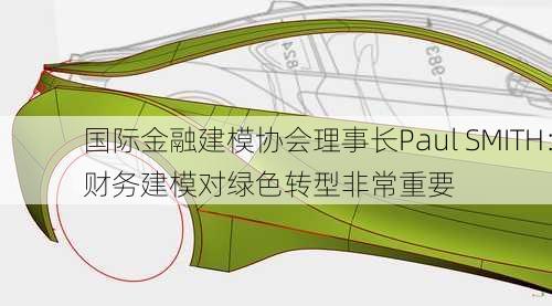 国际金融建模协会理事长Paul SMITH：财务建模对绿色转型非常重要