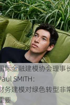 国际金融建模协会理事长Paul SMITH：财务建模对绿色转型非常重要