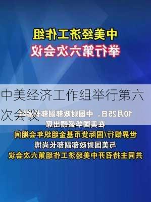 中美经济工作组举行第六次会议