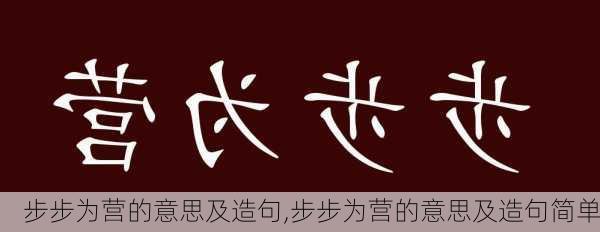 步步为营的意思及造句,步步为营的意思及造句简单