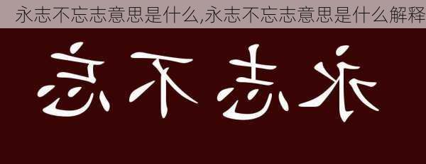 永志不忘志意思是什么,永志不忘志意思是什么解释