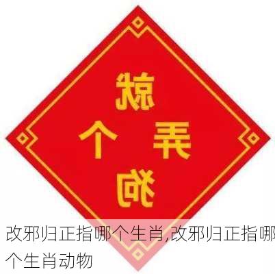 改邪归正指哪个生肖,改邪归正指哪个生肖动物