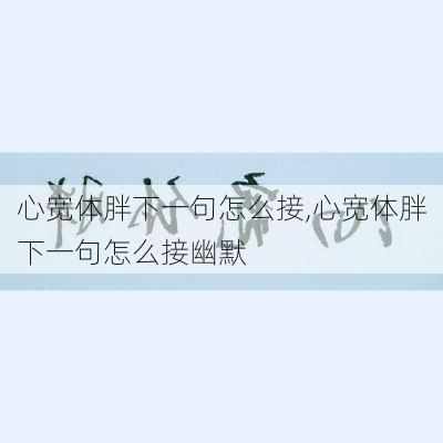 心宽体胖下一句怎么接,心宽体胖下一句怎么接幽默