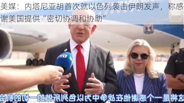 美媒：内塔尼亚胡首次就以色列袭击伊朗发声，称感谢美国提供“密切协调和协助”