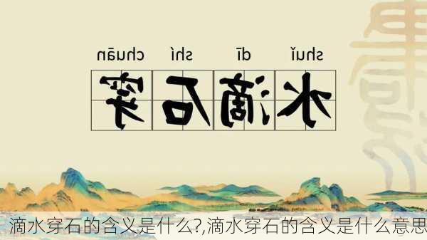 滴水穿石的含义是什么?,滴水穿石的含义是什么意思