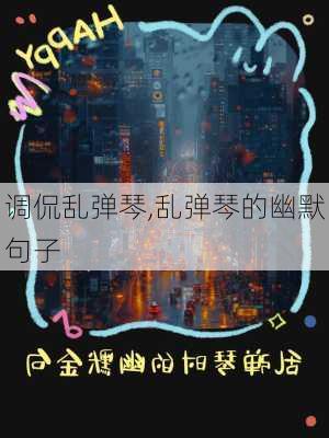 调侃乱弹琴,乱弹琴的幽默句子