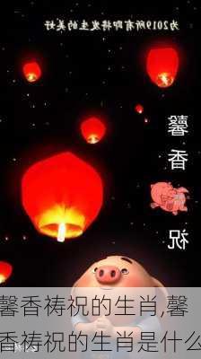 馨香祷祝的生肖,馨香祷祝的生肖是什么