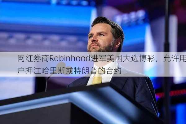 网红券商Robinhood进军美国大选博彩，允许用户押注哈里斯或特朗普的合约