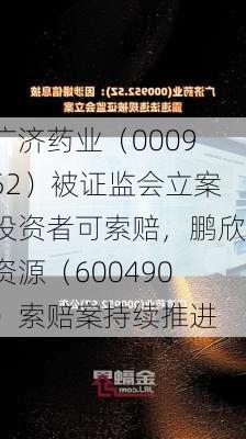 广济药业（000952）被证监会立案投资者可索赔，鹏欣资源（600490）索赔案持续推进