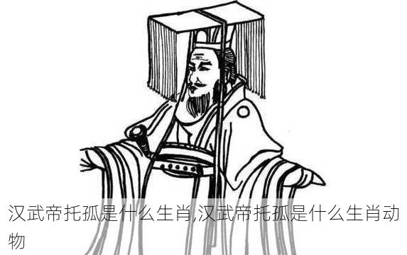 汉武帝托孤是什么生肖,汉武帝托孤是什么生肖动物