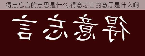 得意忘言的意思是什么,得意忘言的意思是什么啊