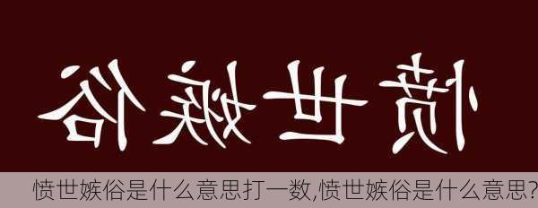 愤世嫉俗是什么意思打一数,愤世嫉俗是什么意思?