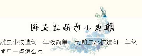 雕虫小技造句一年级简单一点,雕虫小技造句一年级简单一点怎么写