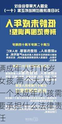 俩成年人打16岁女孩,两个大人打一个未成年小孩需要承担什么法律责任