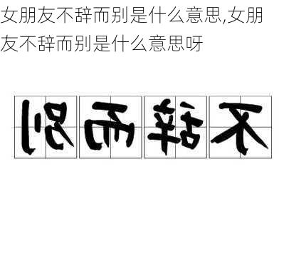 女朋友不辞而别是什么意思,女朋友不辞而别是什么意思呀