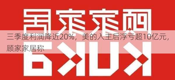 三季度利润降近20%，美的入主后浮亏超10亿元，顾家家居称