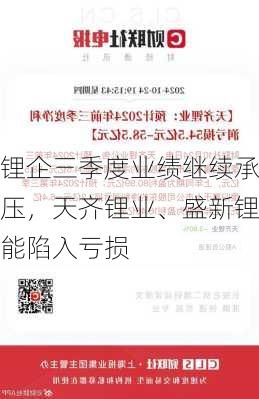 锂企三季度业绩继续承压，天齐锂业、盛新锂能陷入亏损