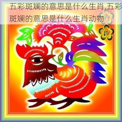 五彩斑斓的意思是什么生肖,五彩斑斓的意思是什么生肖动物