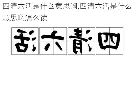 四清六活是什么意思啊,四清六活是什么意思啊怎么读