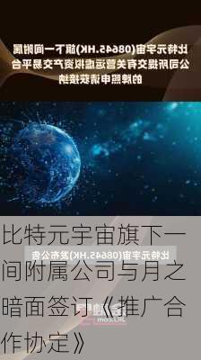 比特元宇宙旗下一间附属公司与月之暗面签订《推广合作协定》