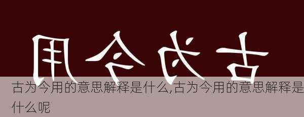 古为今用的意思解释是什么,古为今用的意思解释是什么呢