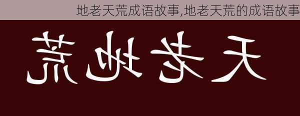 地老天荒成语故事,地老天荒的成语故事